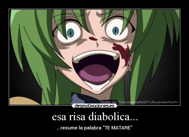 esa risa diabolica... - ...resume la palabra TE MATARE