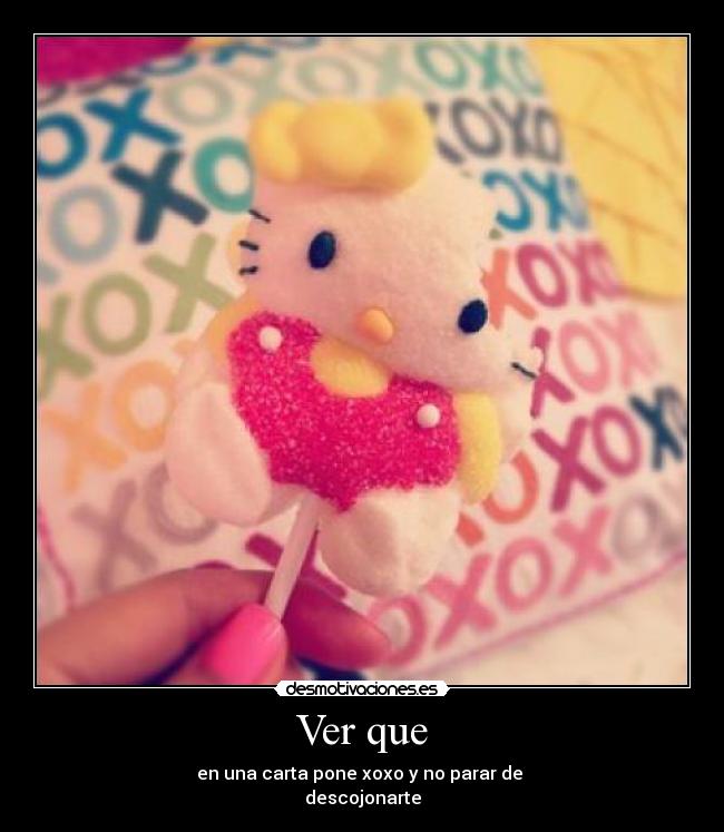 Ver que - en una carta pone xoxo y no parar de
descojonarte