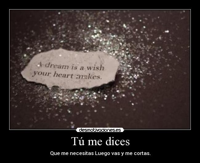 Tú me dices - Que me necesitas Luego vas y me cortas.