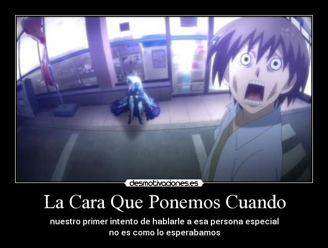 La Cara Que Ponemos Cuando - nuestro primer intento de hablarle a esa persona especial
no es como lo esperabamos