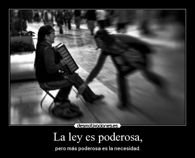 La ley es poderosa, - pero más poderosa es la necesidad.