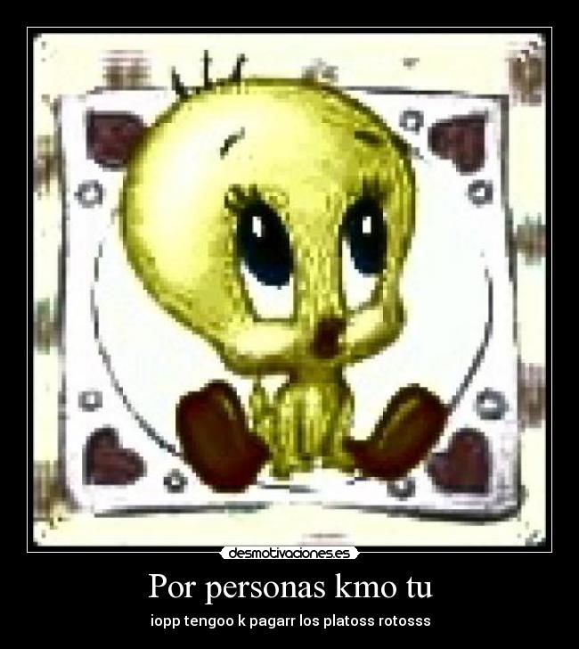Por personas kmo tu - iopp tengoo k pagarr los platoss rotosss