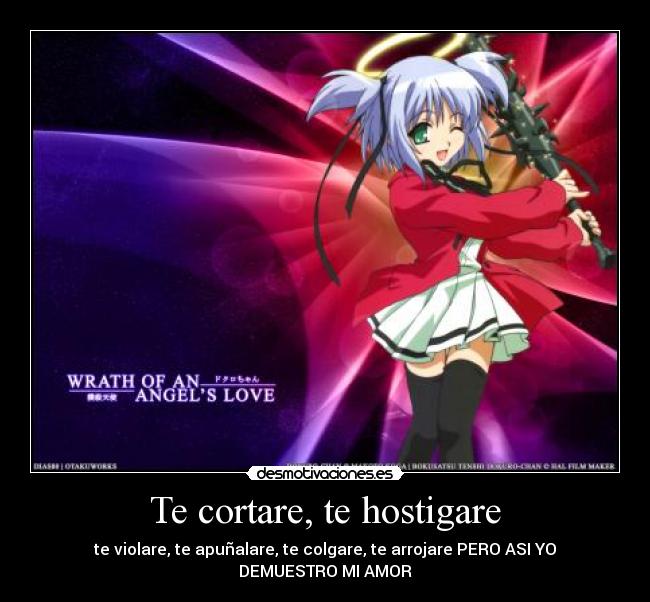 Te cortare, te hostigare - te violare, te apuñalare, te colgare, te arrojare PERO ASI YO DEMUESTRO MI AMOR