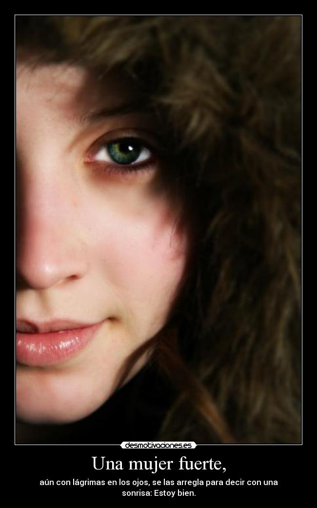 Una mujer fuerte, - aún con lágrimas en los ojos, se las arregla para decir con una sonrisa: Estoy bien.