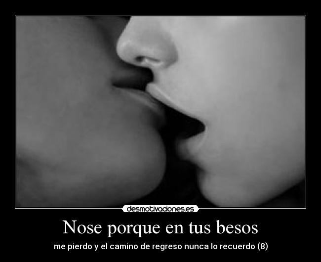 Nose porque en tus besos - me pierdo y el camino de regreso nunca lo recuerdo (8)
