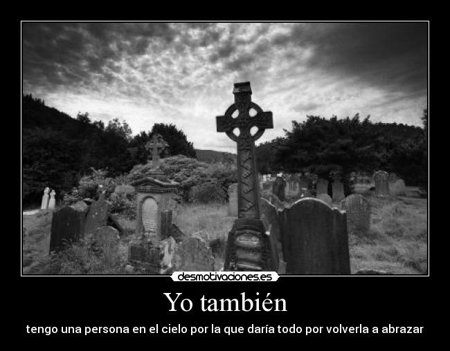 Yo también - tengo una persona en el cielo por la que daría todo por volverla a abrazar