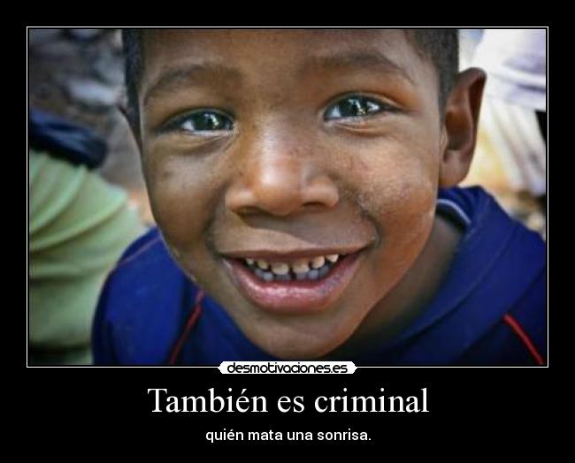 También es criminal - quién mata una sonrisa.