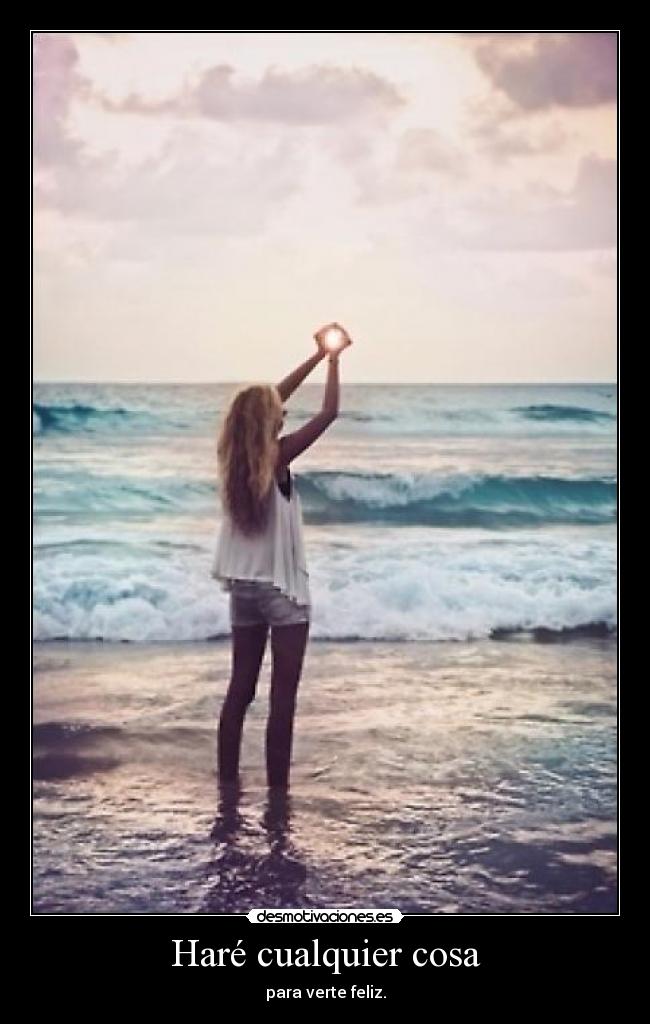 Haré cualquier cosa - para verte feliz.