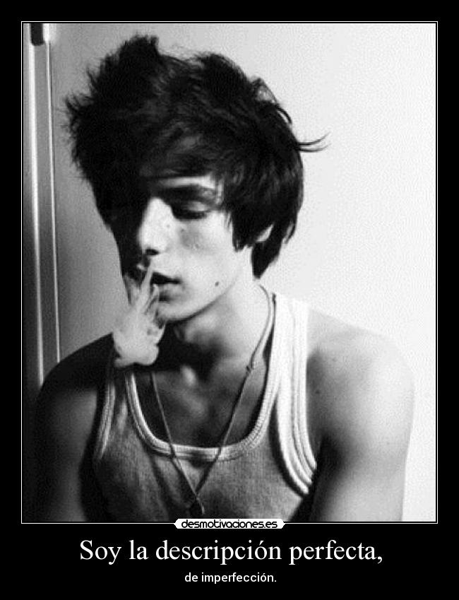 Soy la descripción perfecta, - de imperfección.