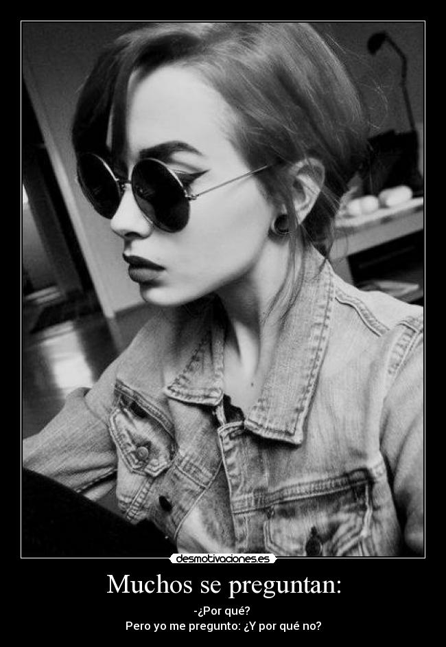 Muchos se preguntan: - -¿Por qué? 
Pero yo me pregunto: ¿Y por qué no?