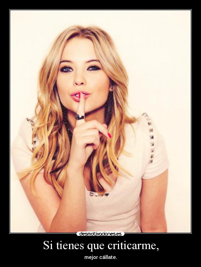 Si tienes que criticarme, - mejor cállate.