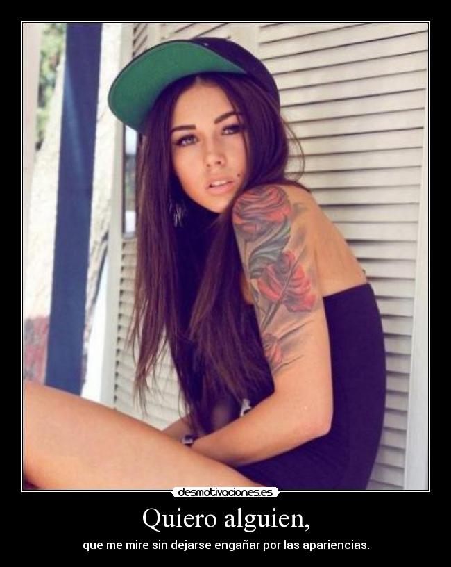 Quiero alguien, - que me mire sin dejarse engañar por las apariencias.