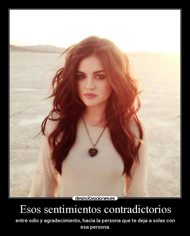 Esos sentimientos contradictorios - entre odio y agradecimiento, hacia la persona que te deja a solas con esa persona.