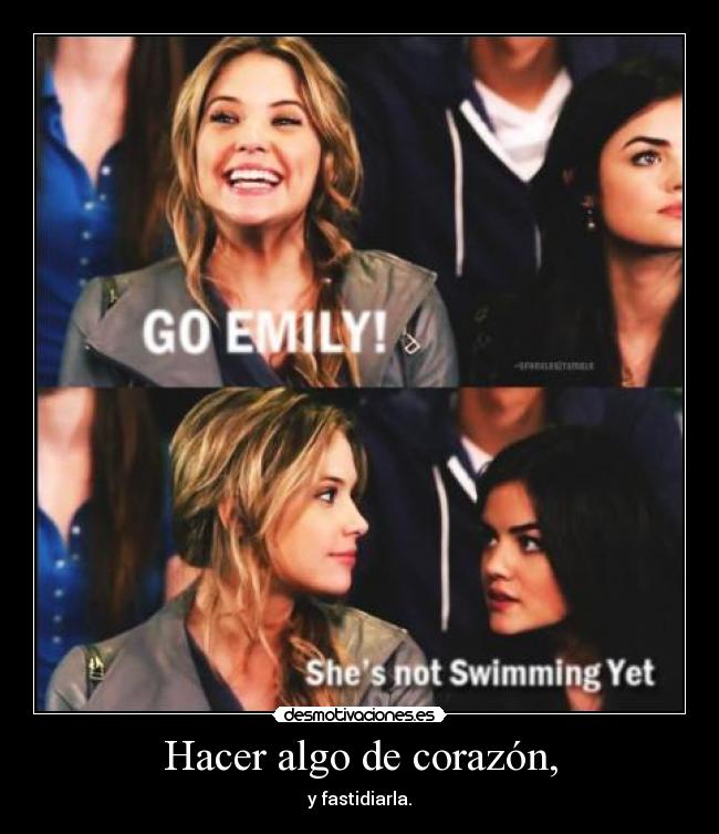 Hacer algo de corazón, - y fastidiarla.