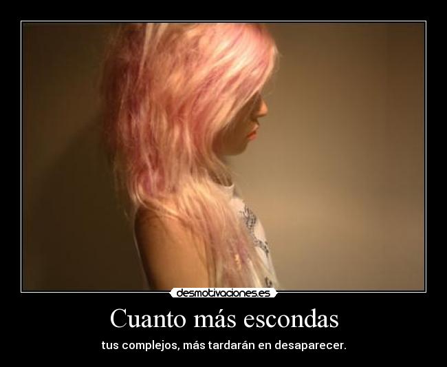 Cuanto más escondas - tus complejos, más tardarán en desaparecer.