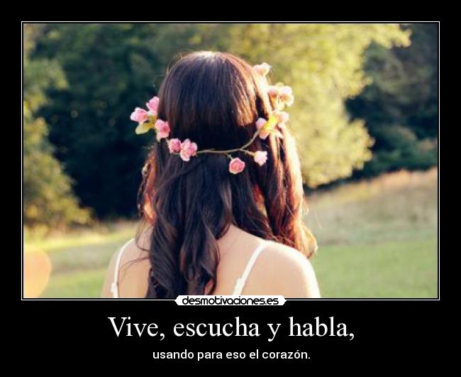 Vive, escucha y habla, - usando para eso el corazón.
