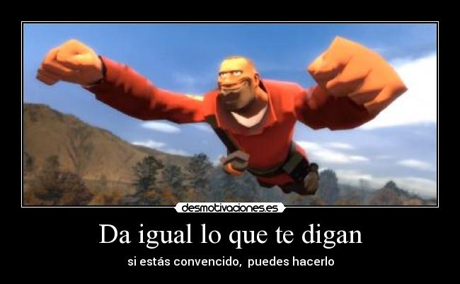 Da igual lo que te digan - si estás convencido, puedes hacerlo