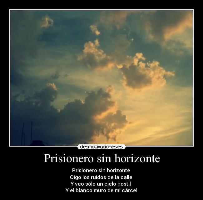 Prisionero sin horizonte - Prisionero sin horizonte 
Oigo los ruidos de la calle 
Y veo sólo un cielo hostil 
Y el blanco muro de mi cárcel