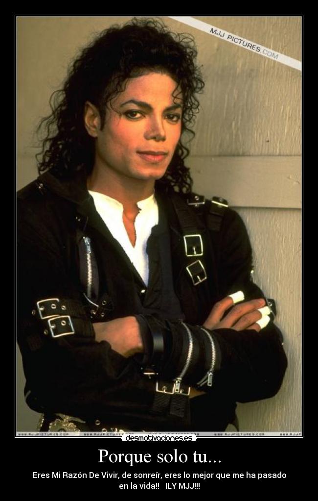 Porque solo tu... - Eres Mi Razón De Vivir, de sonreír, eres lo mejor que me ha pasado
en la vida!!   ILY MJJ!!!