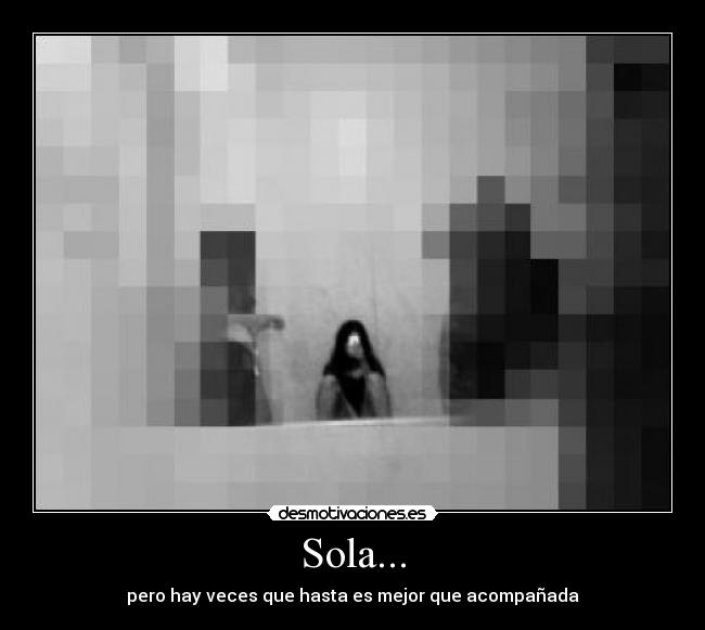 Sola... - pero hay veces que hasta es mejor que acompañada