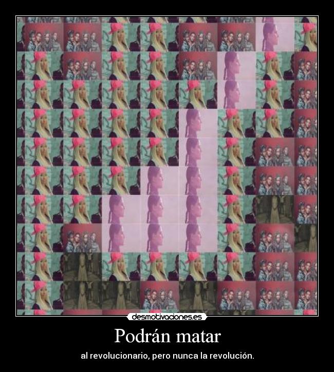 Podrán matar - al revolucionario, pero nunca la revolución.