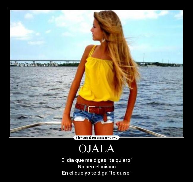 OJALA - El dia que me digas te quiero
No sea el mismo
En el que yo te diga te quise