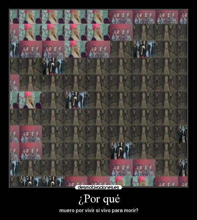 ¿Por qué - muero por vivir si vivo para morir?