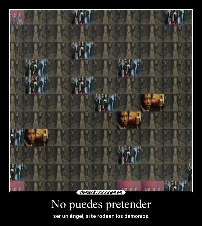 No puedes pretender - ser un ángel, si te rodean los demonios.