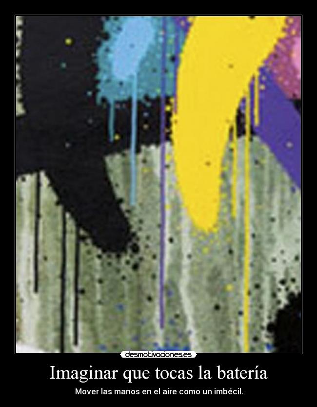 Imaginar que tocas la batería - Mover las manos en el aire como un imbécil.