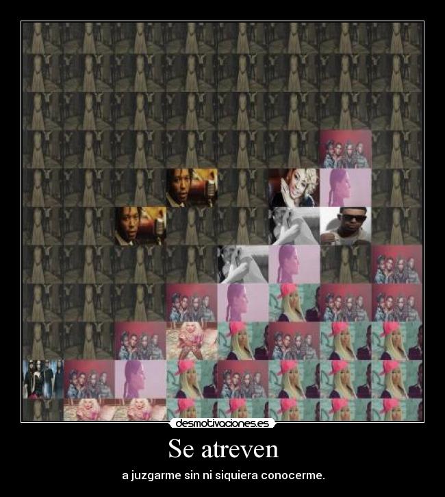 Se atreven - a juzgarme sin ni siquiera conocerme.