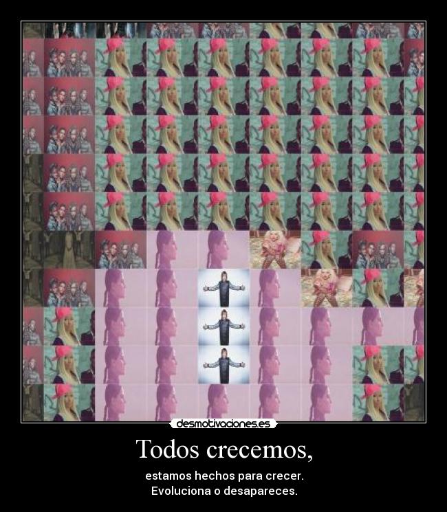 Todos crecemos, - estamos hechos para crecer.
Evoluciona o desapareces.
