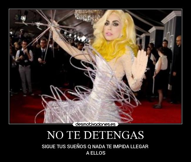 NO TE DETENGAS - SIGUE TUS SUEÑOS Q NADA TE IMPIDA LLEGAR 
A ELLOS