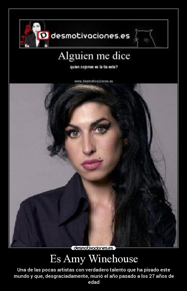 Es Amy Winehouse - Una de las pocas artistas con verdadero talento que ha pisado este
mundo y que, desgraciadamente, murió el año pasado a los 27 años de
edad