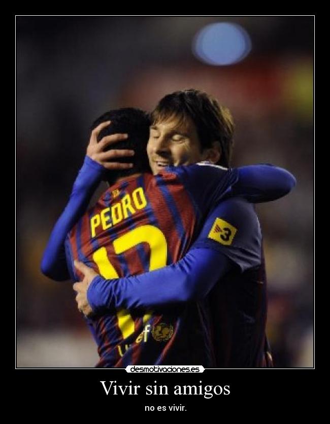 Vivir sin amigos - no es vivir.