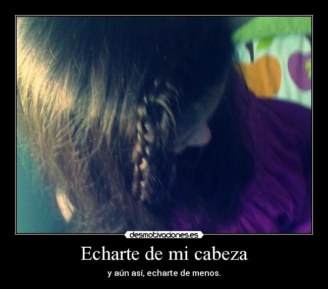 Echarte de mi cabeza - y aún así, echarte de menos.