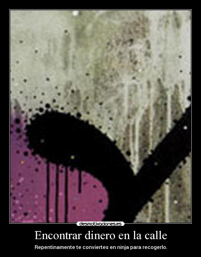 Encontrar dinero en la calle - Repentinamente te conviertes en ninja para recogerlo.