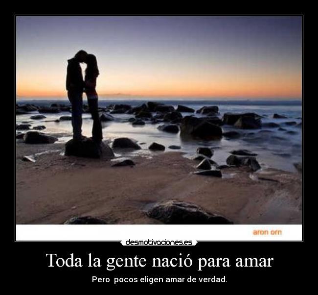 Toda la gente nació para amar - Pero pocos eligen amar de verdad.