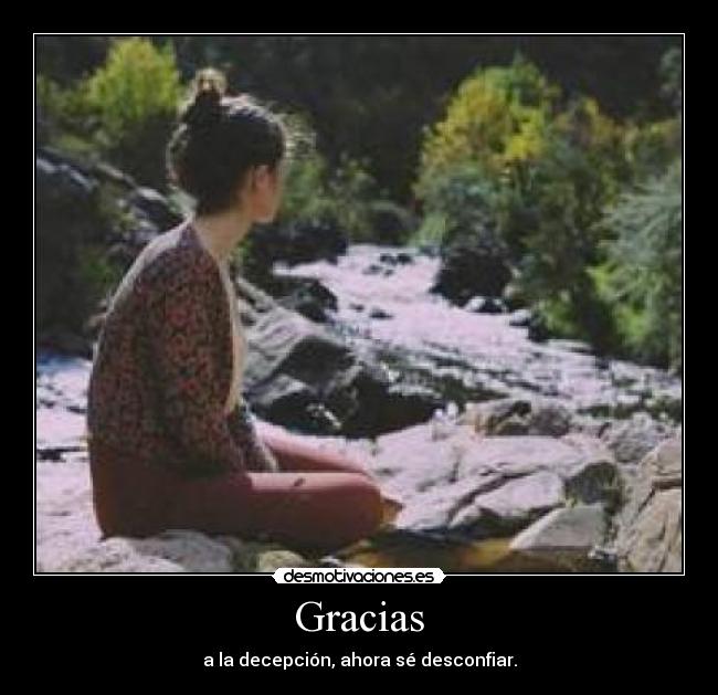 Gracias - a la decepción, ahora sé desconfiar.