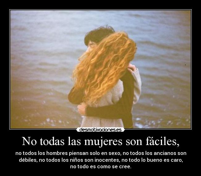 No todas las mujeres son fáciles, - no todos los hombres piensan solo en sexo, no todos los ancianos son
débiles, no todos los niños son inocentes, no todo lo bueno es caro,
no todo es como se cree.