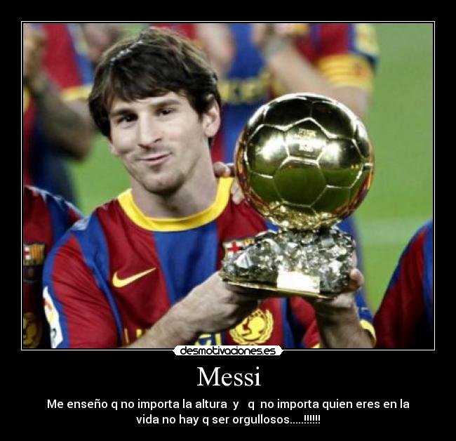Messi - Me enseño q no importa la altura y q no importa quien eres en la
vida no hay q ser orgullosos.....!!!!!!
