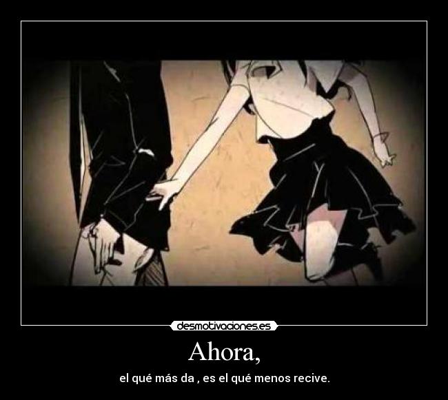 Ahora, - el qué más da , es el qué menos recive.