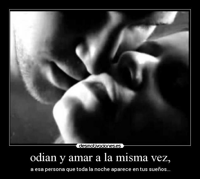 odian y amar a la misma vez, - a esa persona que toda la noche aparece en tus sueños...
