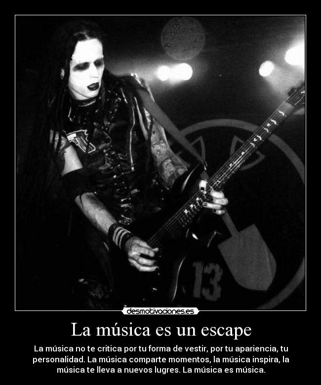 La música es un escape - La música no te critica por tu forma de vestir, por tu apariencia, tu
personalidad. La música comparte momentos, la música inspira, la
música te lleva a nuevos lugres. La música es música.