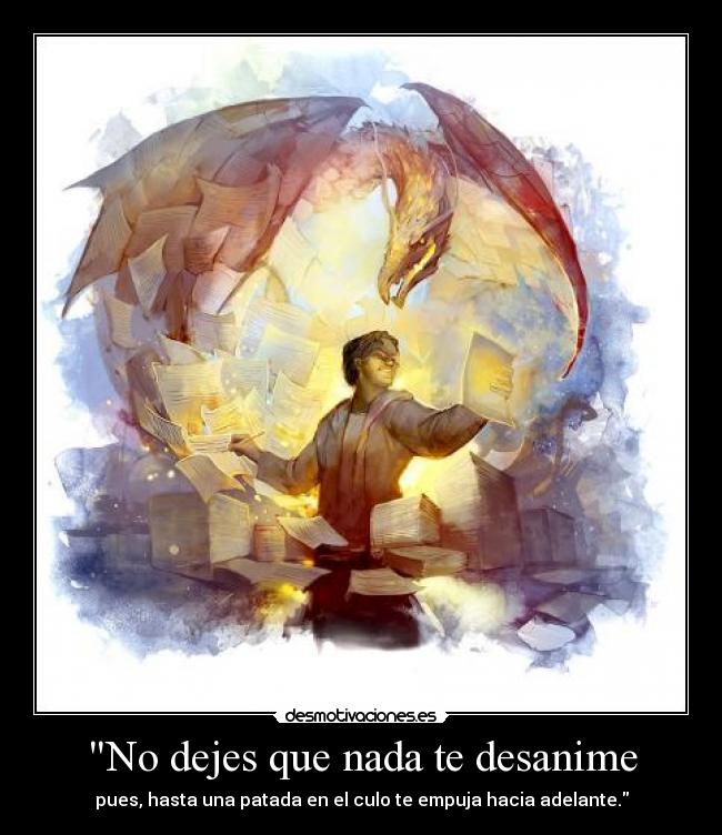 No dejes que nada te desanime - pues, hasta una patada en el culo te empuja hacia adelante.