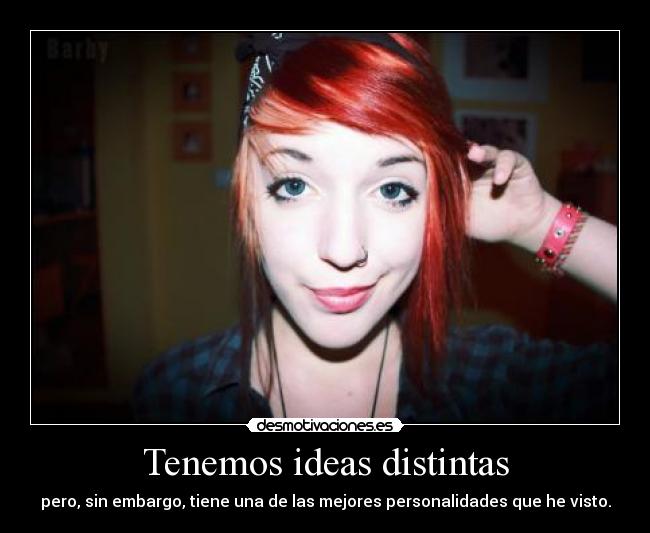 Tenemos ideas distintas - pero, sin embargo, tiene una de las mejores personalidades que he visto.