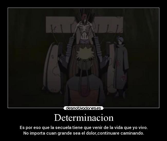 Determinacion - Es por eso que la secuela tiene que venir de la vida que yo vivo.
No importa cuan grande sea el dolor,continuare caminando.