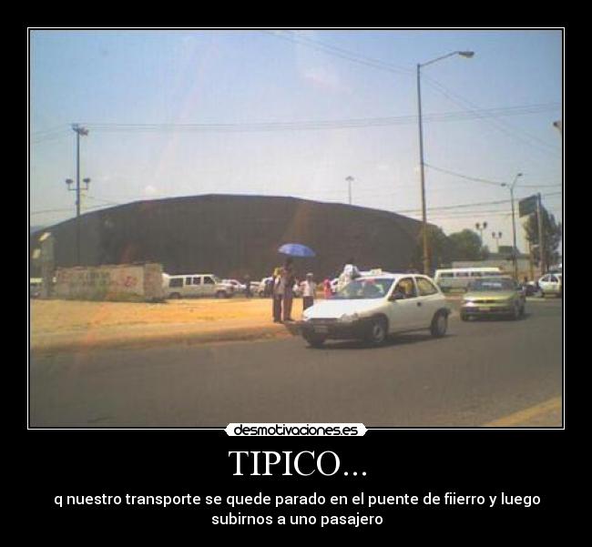 TIPICO... - q nuestro transporte se quede parado en el puente de fiierro y luego
subirnos a uno pasajero