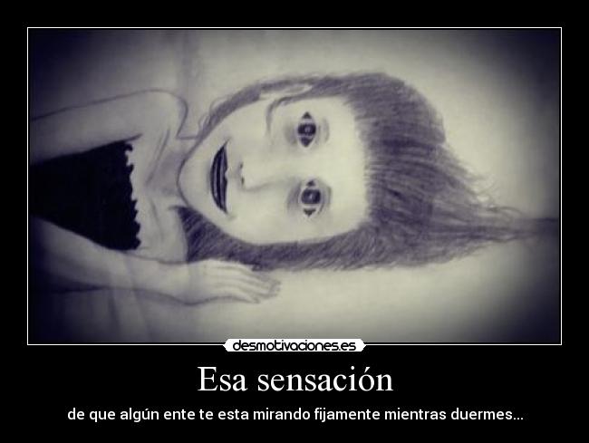 Esa sensación - de que algún ente te esta mirando fijamente mientras duermes...