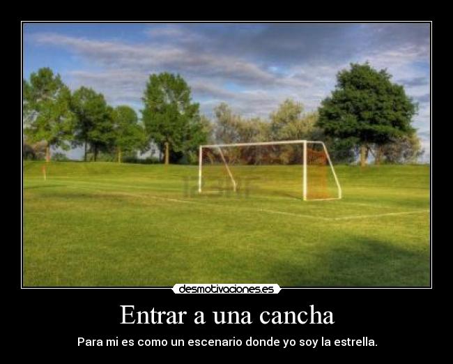 Entrar a una cancha - Para mi es como un escenario donde yo soy la estrella.
