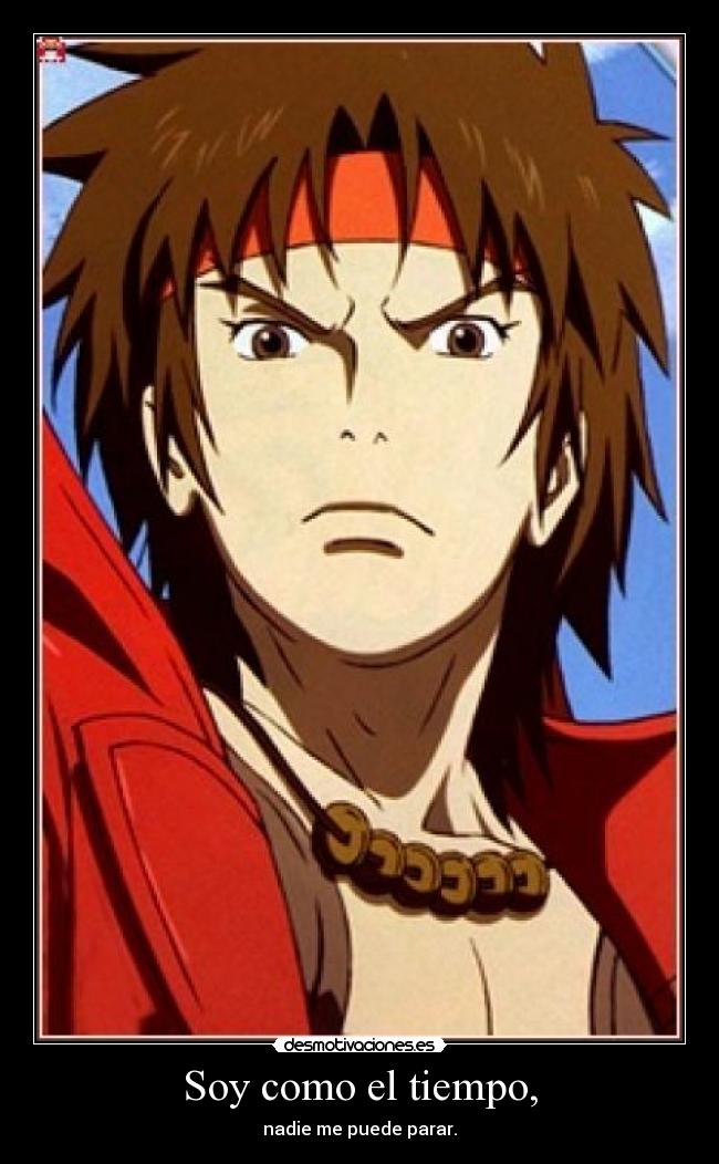 Soy como el tiempo, - nadie me puede parar.